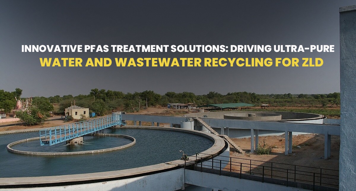 Innovative PFAS Treatment Solutions: Driving Ultra-Pure Water and Wastewater Recycling for ZLD