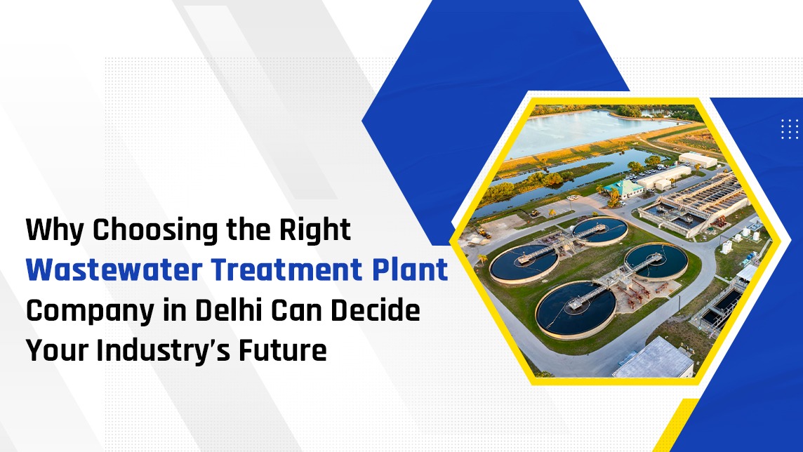 Why Choosing the Right Wastewater Treatment Plant Company in Delhi Can Decide Your Industry’s Future